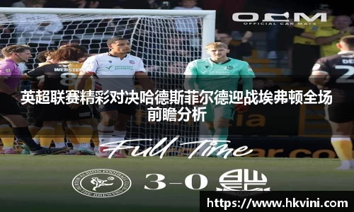 英超联赛精彩对决哈德斯菲尔德迎战埃弗顿全场前瞻分析